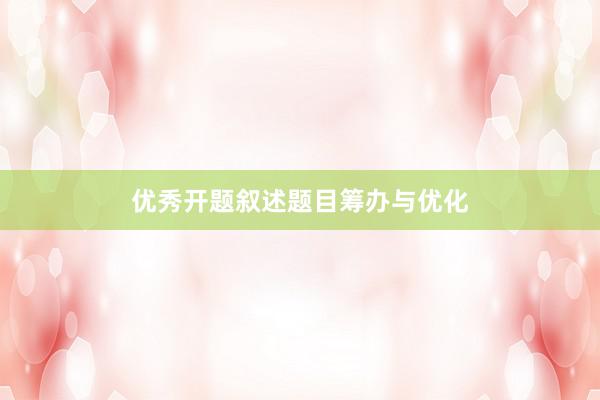 优秀开题叙述题目筹办与优化