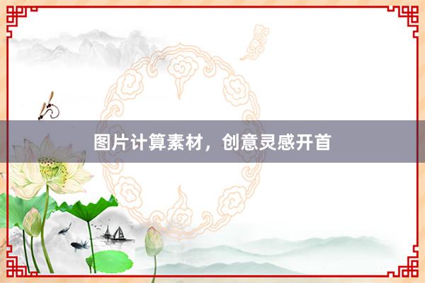 图片计算素材，创意灵感开首