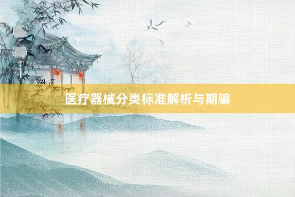 医疗器械分类标准解析与期骗