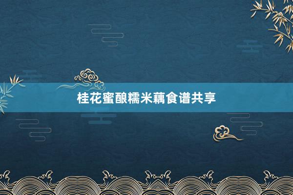 桂花蜜酿糯米藕食谱共享