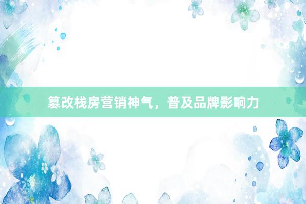 篡改栈房营销神气，普及品牌影响力